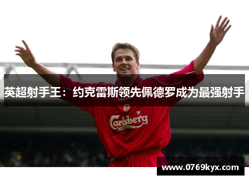 英超射手王：约克雷斯领先佩德罗成为最强射手