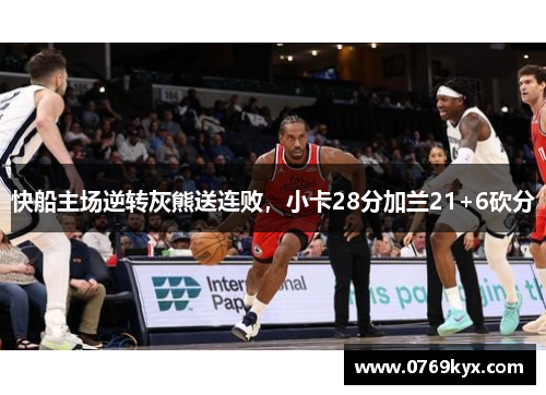 快船主场逆转灰熊送连败，小卡28分加兰21+6砍分